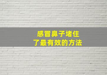 感冒鼻子堵住了最有效的方法