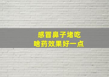 感冒鼻子堵吃啥药效果好一点