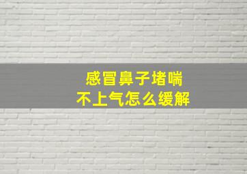 感冒鼻子堵喘不上气怎么缓解