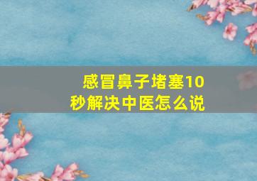 感冒鼻子堵塞10秒解决中医怎么说