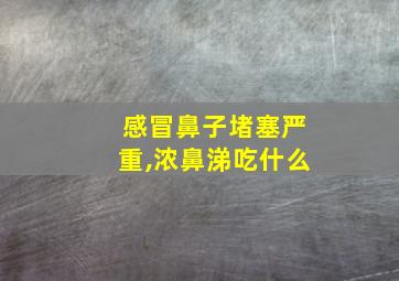 感冒鼻子堵塞严重,浓鼻涕吃什么