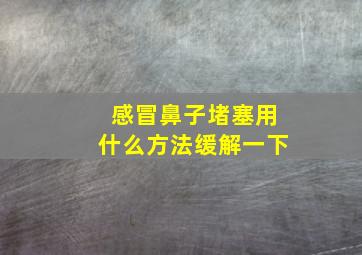 感冒鼻子堵塞用什么方法缓解一下