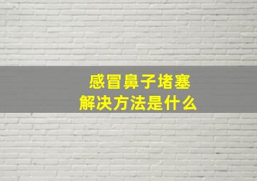 感冒鼻子堵塞解决方法是什么