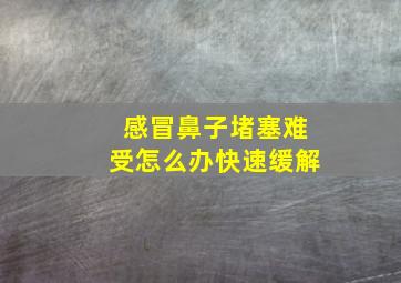 感冒鼻子堵塞难受怎么办快速缓解