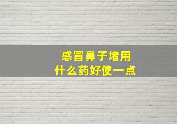 感冒鼻子堵用什么药好使一点