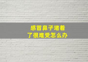 感冒鼻子堵着了很难受怎么办