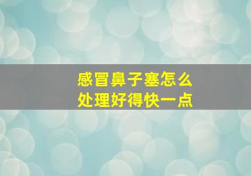 感冒鼻子塞怎么处理好得快一点