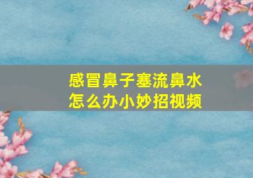 感冒鼻子塞流鼻水怎么办小妙招视频