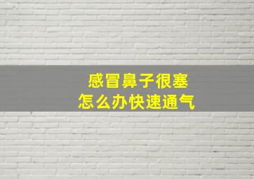 感冒鼻子很塞怎么办快速通气