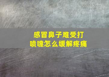 感冒鼻子难受打喷嚏怎么缓解疼痛