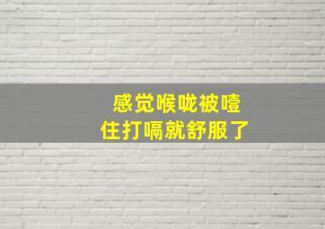 感觉喉咙被噎住打嗝就舒服了