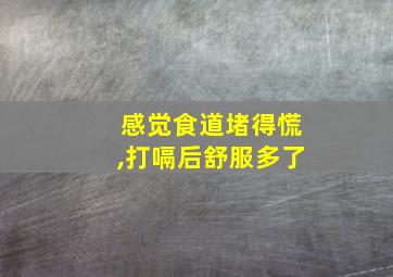 感觉食道堵得慌,打嗝后舒服多了