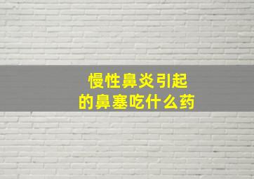 慢性鼻炎引起的鼻塞吃什么药