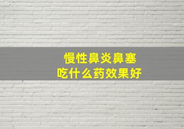 慢性鼻炎鼻塞吃什么药效果好