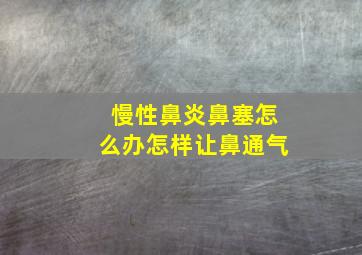 慢性鼻炎鼻塞怎么办怎样让鼻通气