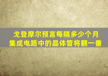 戈登摩尔预言每隔多少个月集成电路中的晶体管将翻一番