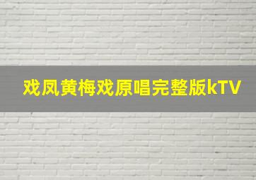 戏凤黄梅戏原唱完整版kTV