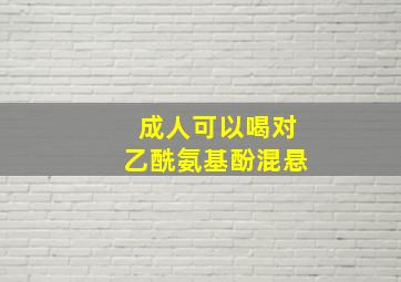 成人可以喝对乙酰氨基酚混悬