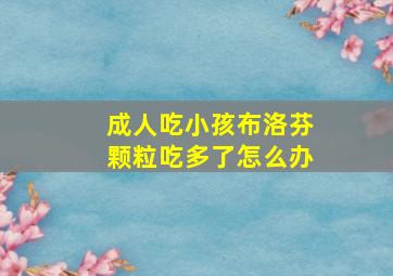 成人吃小孩布洛芬颗粒吃多了怎么办