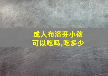 成人布洛芬小孩可以吃吗,吃多少