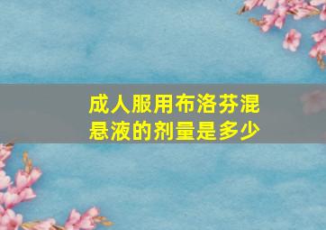 成人服用布洛芬混悬液的剂量是多少