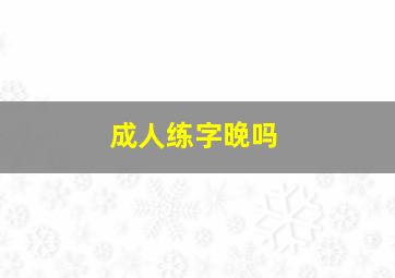 成人练字晚吗