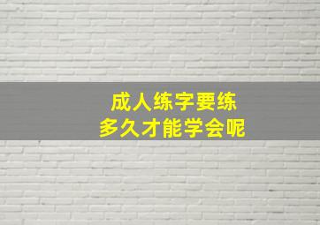 成人练字要练多久才能学会呢