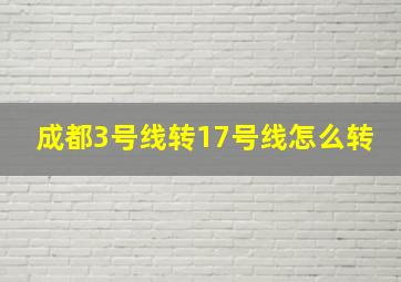 成都3号线转17号线怎么转