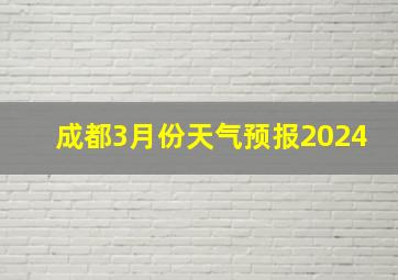 成都3月份天气预报2024