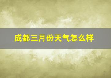 成都三月份天气怎么样