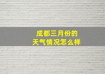 成都三月份的天气情况怎么样