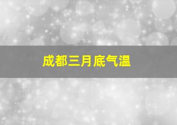 成都三月底气温