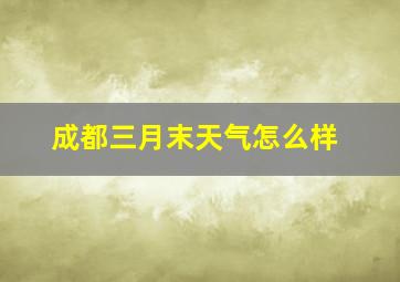 成都三月末天气怎么样