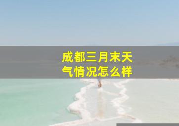 成都三月末天气情况怎么样