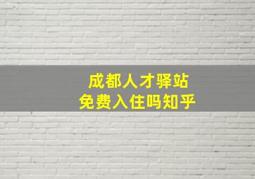 成都人才驿站免费入住吗知乎