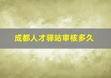 成都人才驿站审核多久