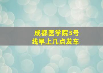 成都医学院3号线早上几点发车