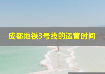 成都地铁3号线的运营时间