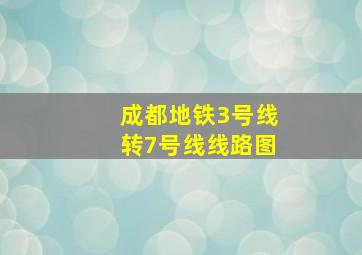 成都地铁3号线转7号线线路图