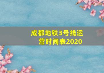 成都地铁3号线运营时间表2020