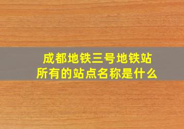 成都地铁三号地铁站所有的站点名称是什么