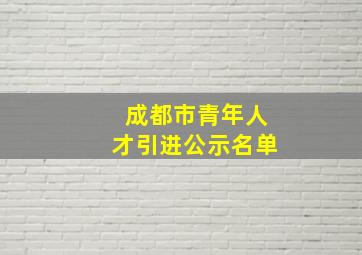 成都市青年人才引进公示名单