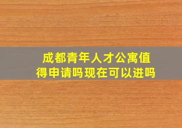 成都青年人才公寓值得申请吗现在可以进吗