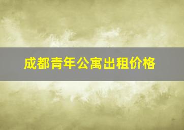 成都青年公寓出租价格