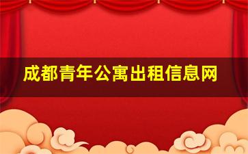 成都青年公寓出租信息网