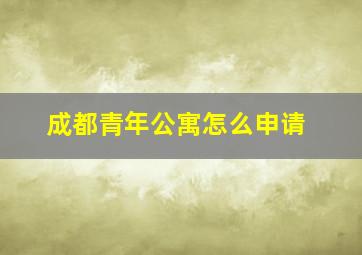 成都青年公寓怎么申请