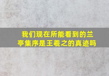 我们现在所能看到的兰亭集序是王羲之的真迹吗