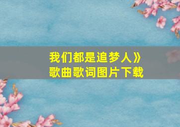 我们都是追梦人》歌曲歌词图片下载