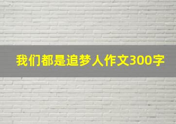 我们都是追梦人作文300字