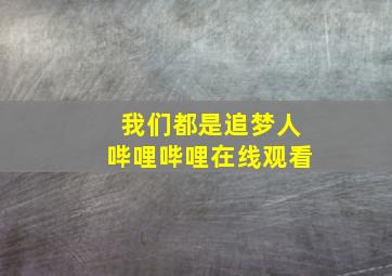 我们都是追梦人哔哩哔哩在线观看